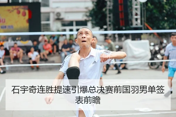 石宇奇连胜提速引爆总决赛前国羽男单签表前瞻